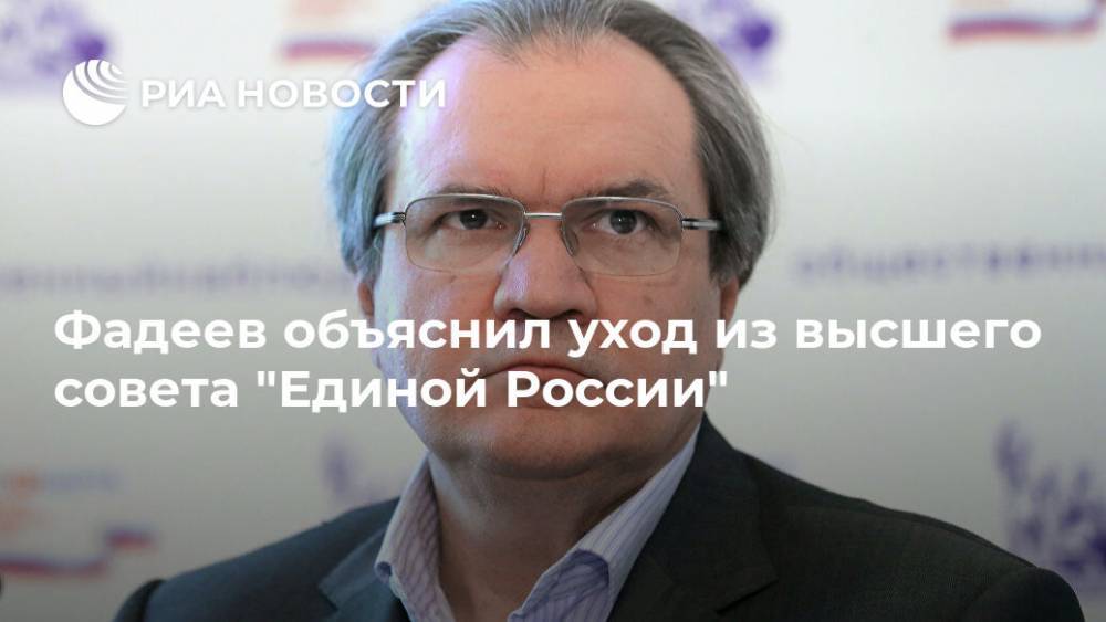 Фадеев объяснил уход из высшего совета "Единой России"