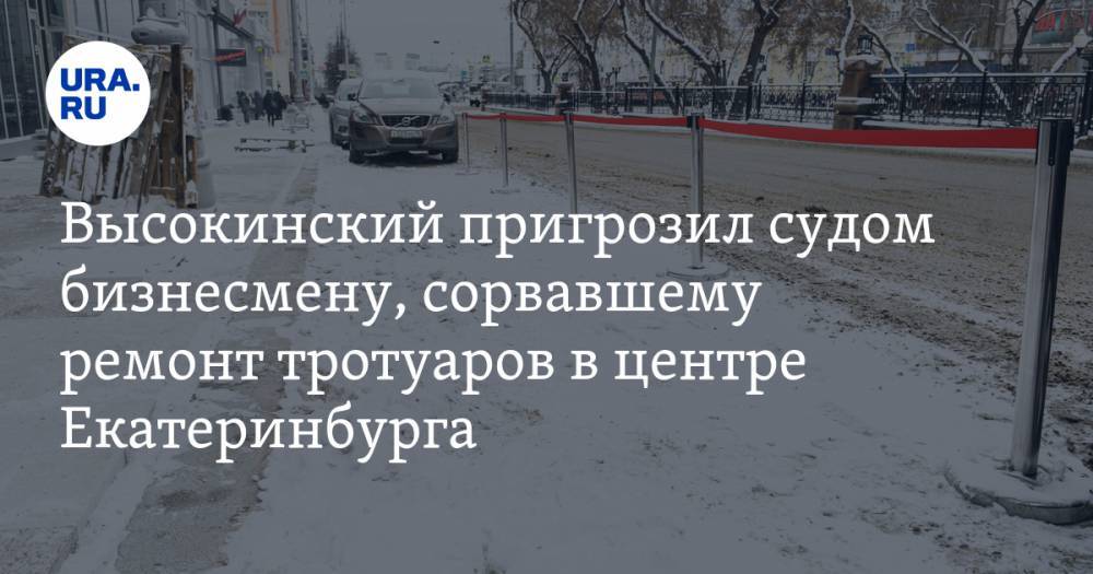 Высокинский пригрозил судом бизнесмену, сорвавшему ремонт тротуаров в центре Екатеринбурга. ФОТО