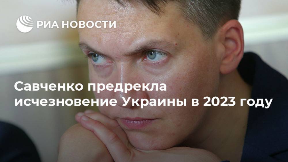 Савченко предрекла исчезновение Украины в 2023 году