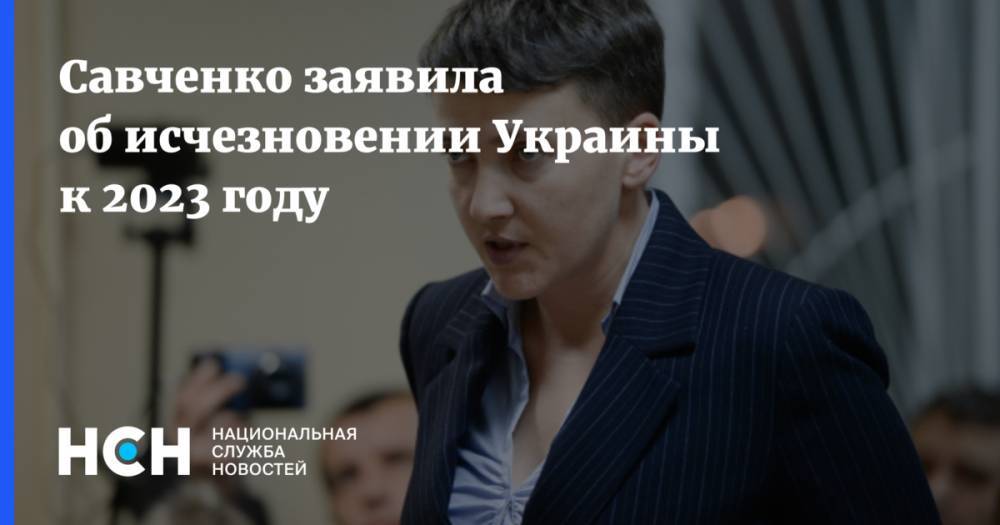 Савченко заявила об исчезновении Украины к 2023 году