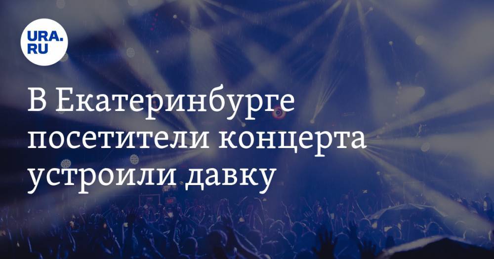 В Екатеринбурге посетители концерта устроили давку. ВИДЕО