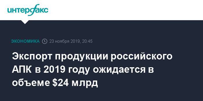 Экспорт продукции российского АПК в 2019 году ожидается в объеме $24 млрд
