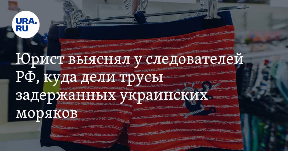 Юрист выяснял у следователей РФ, куда дели трусы задержанных украинских моряков