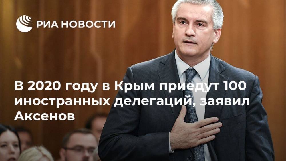 В 2020 году в Крым приедут 100 иностранных делегаций, заявил Аксенов