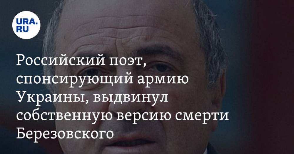 Российский поэт, спонсирующий армию Украины, выдвинул собственную версию смерти Березовского