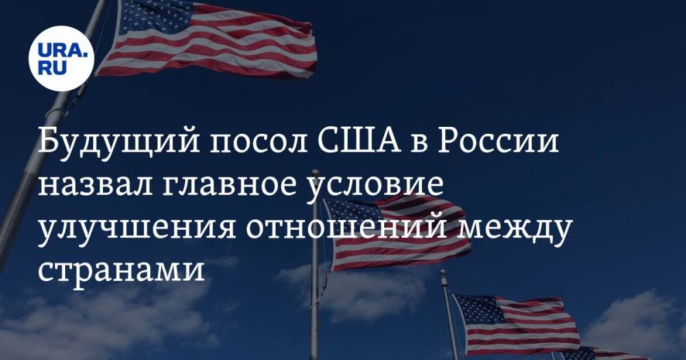 Будущий посол США в России назвал главное условие улучшения отношений между странами