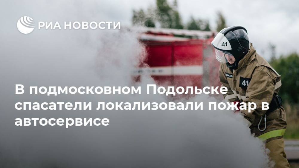 В подмосковном Подольске спасатели локализовали пожар в автосервисе