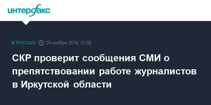 СКР проверит сообщения СМИ о препятствовании работе журналистов в Иркутской области