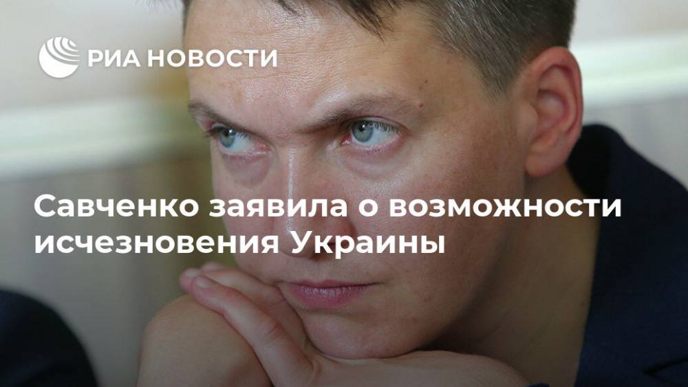 Савченко заявила о возможности исчезновения Украины