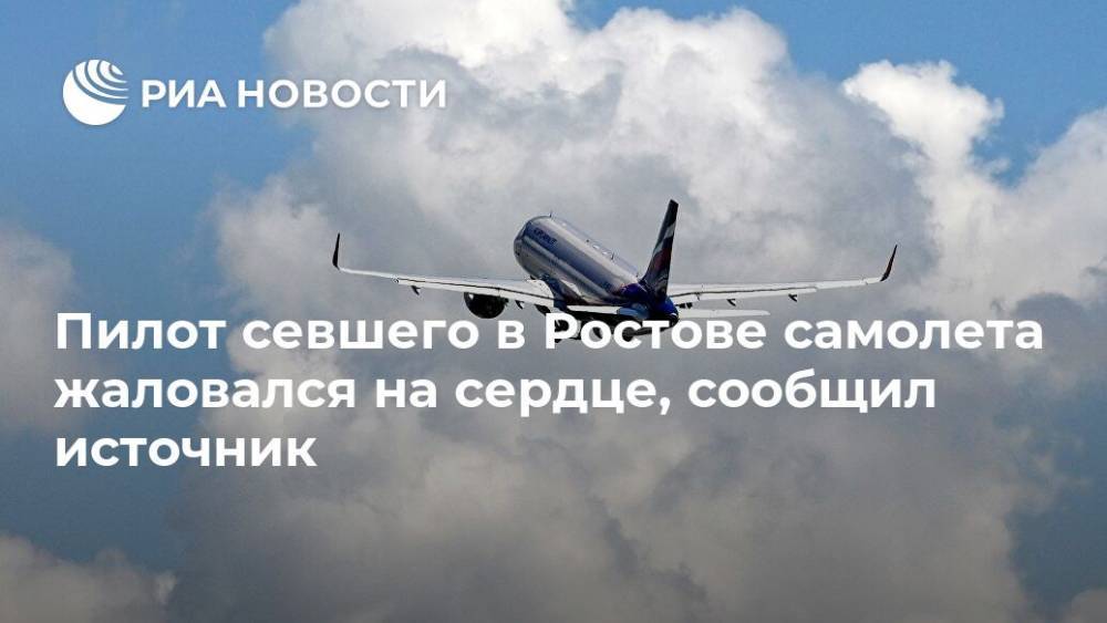 Пилот севшего в Ростове самолета жаловался на сердце, сообщил источник