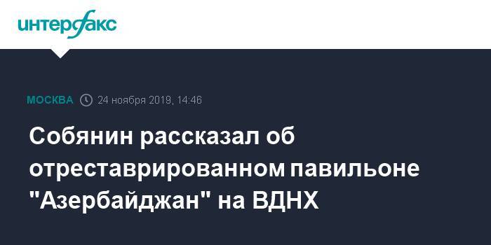 Собянин рассказал об отреставрированном павильоне "Азербайджан" на ВДНХ