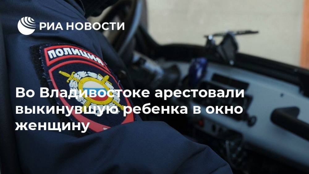 Во Владивостоке арестовали выкинувшую ребенка в окно женщину