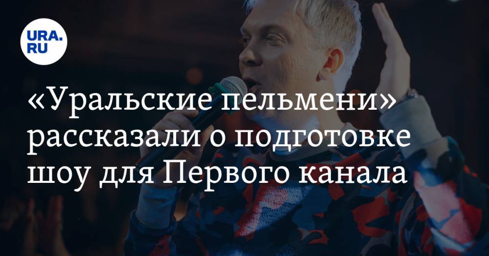 «Уральские пельмени» рассказали о подготовке шоу для Первого канала. «Все шутки были согласованы»