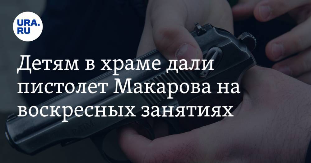 Детям в храме дали пистолет Макарова на воскресных занятиях