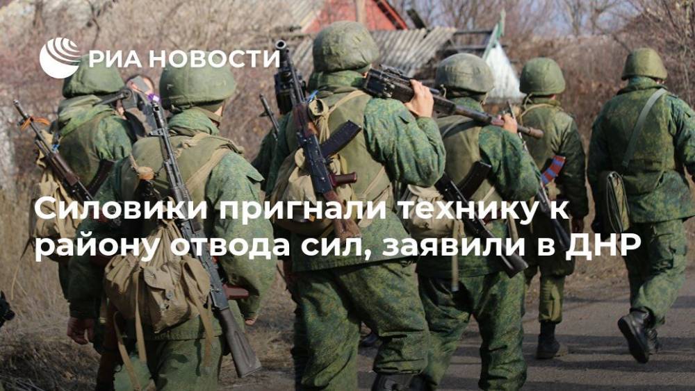 Силовики пригнали технику к району отвода сил, заявили в ДНР