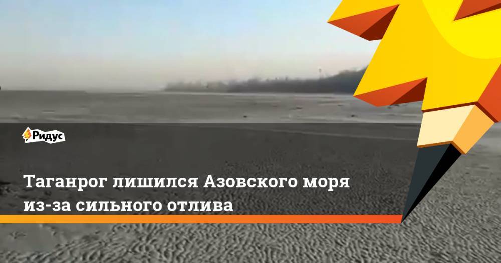 Таганрог лишился Азовского моря из-за сильного отлива