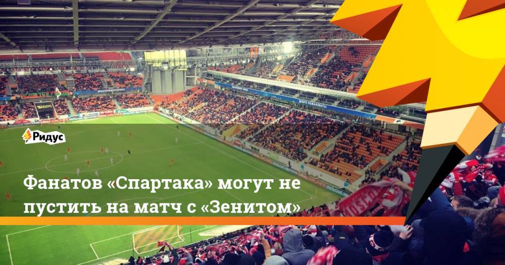 Фанатов «Спартака» могут не пустить на матч с «Зенитом»