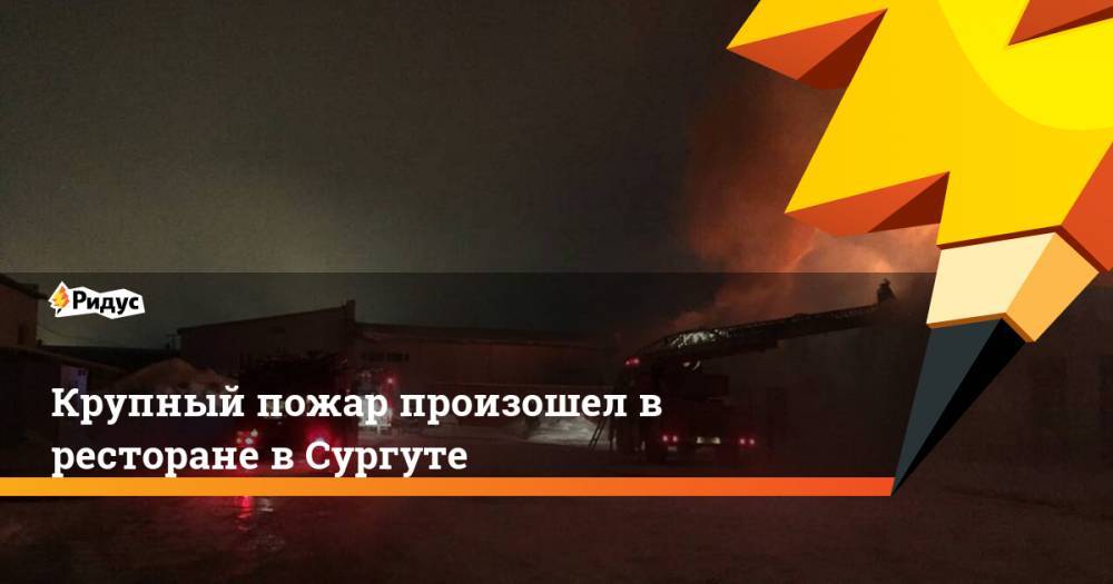 Крупный пожар произошел в ресторане в Сургуте