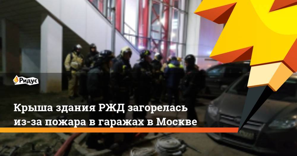 Крыша здания РЖД загорелась из-за пожара в гаражах в Москве