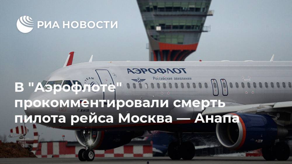 В "Аэрофлоте" прокомментировали смерть пилота рейса Москва — Анапа