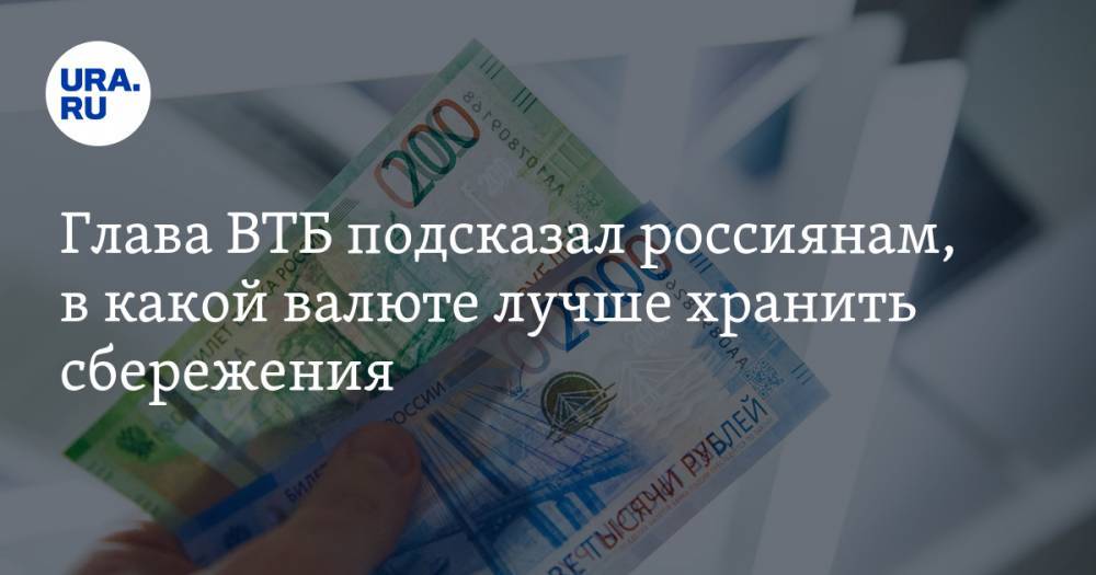 Глава ВТБ подсказал россиянам, в какой валюте лучше хранить сбережения