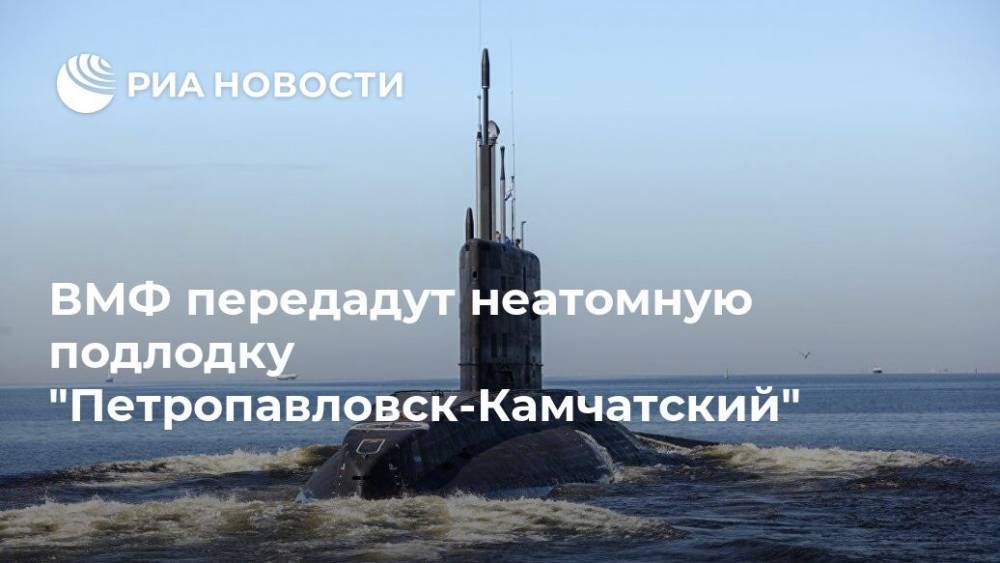 ВМФ передадут неатомную подлодку "Петропавловск-Камчатский"