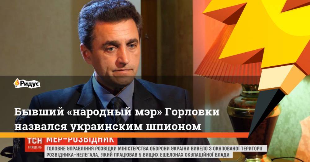 Бывший «народный мэр» Горловки назвался украинским шпионом