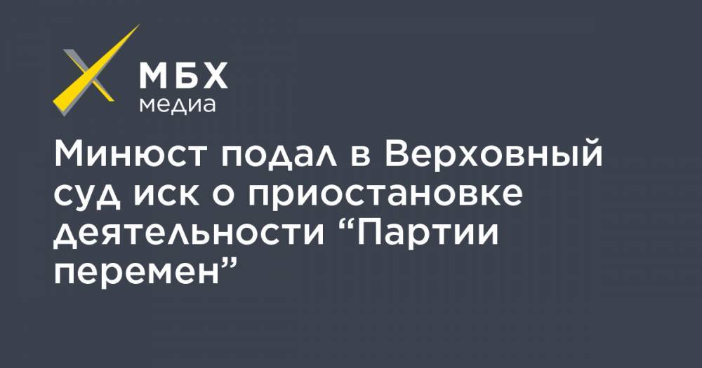 Минюст подал в Верховный суд иск о приостановке деятельности “Партии перемен”