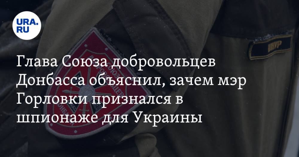 Глава Союза добровольцев Донбасса объяснил, зачем мэр Горловки признался в шпионаже для Украины