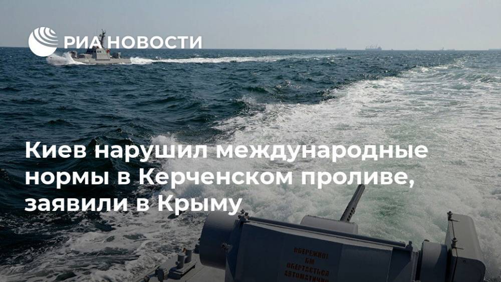 Киев нарушил международные нормы в Керченском проливе, заявили в Крыму
