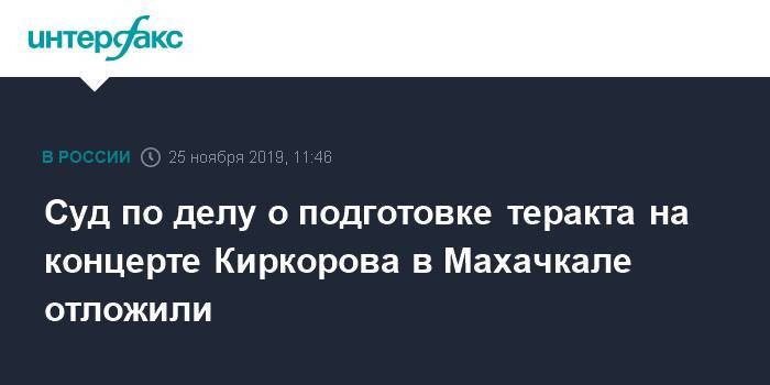 Суд по делу о подготовке теракта на концерте Киркорова в Махачкале отложили