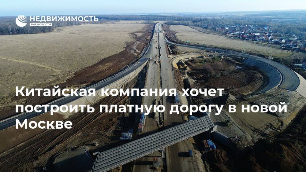 Китайская компания хочет построить платную дорогу в новой Москве