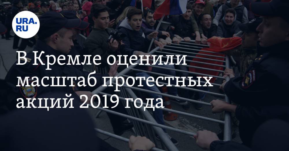 В Кремле оценили масштаб протестных акций 2019 года