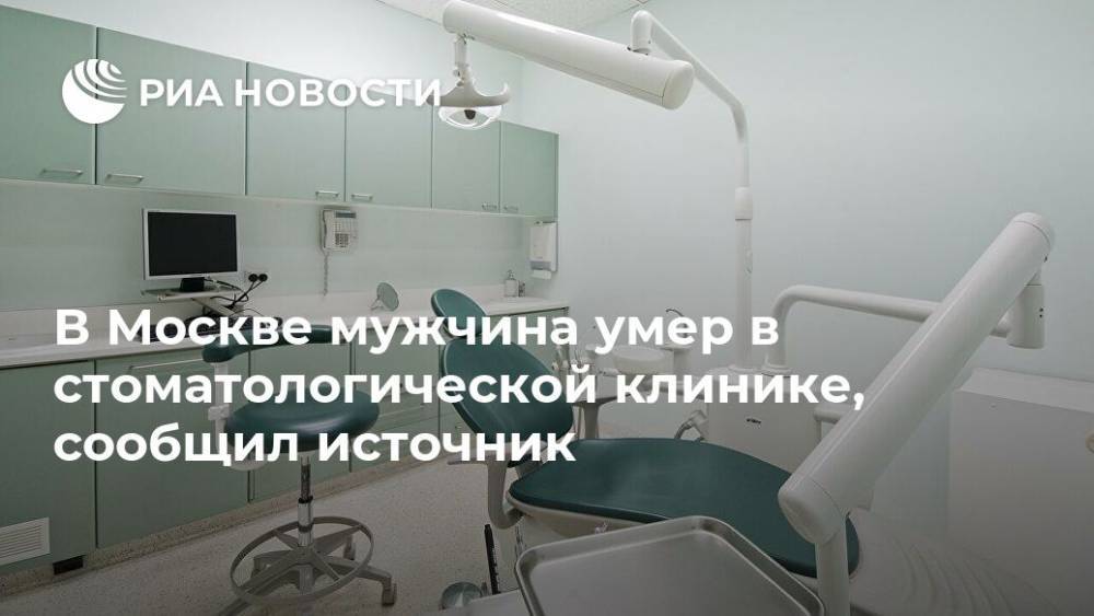 В Москве мужчина умер в стоматологической клинике, сообщил источник