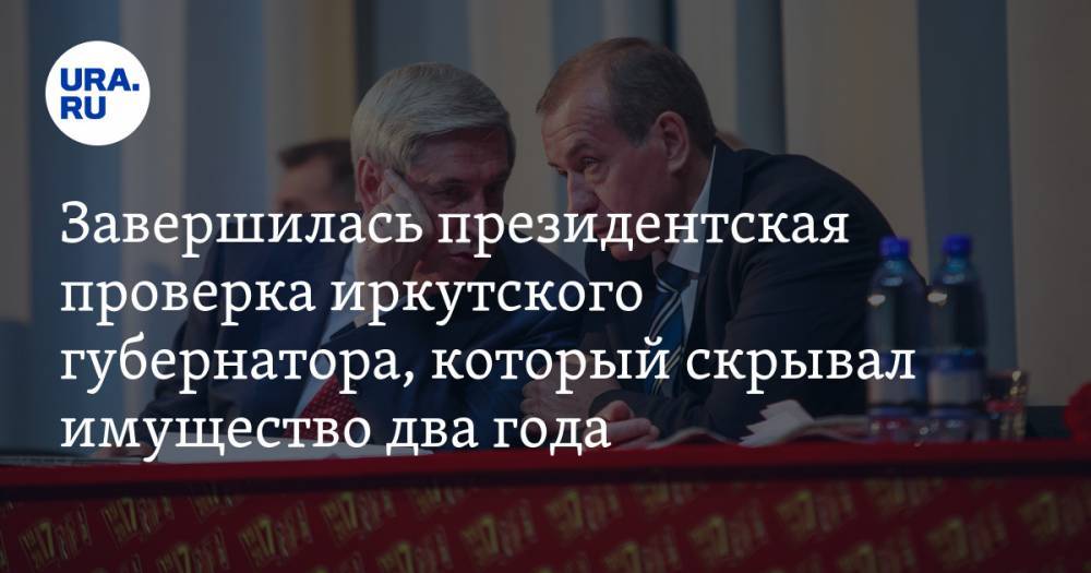 Завершилась президентская проверка иркутского губернатора, который скрывал имущество два года