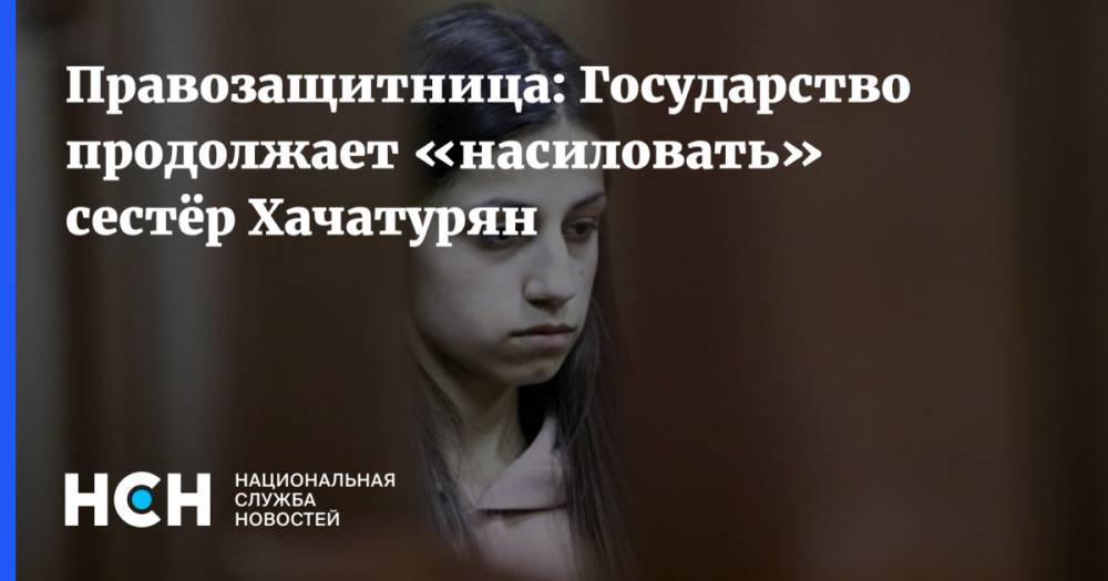 Правозащитница: Государство продолжает «насиловать» сестёр Хачатурян