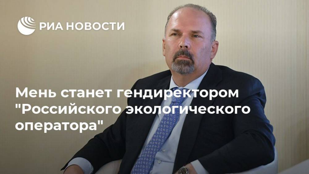 Мень станет гендиректором "Российского экологического оператора"