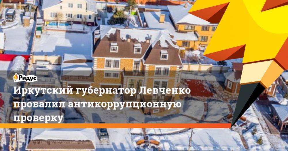 Иркутский губернатор Левченко провалил антикоррупционную проверку