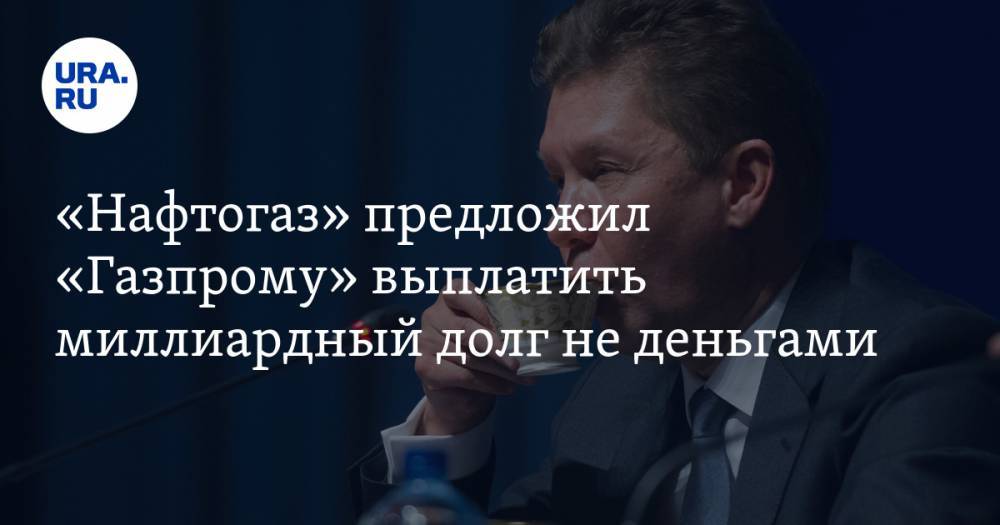«Нафтогаз» предложил «Газпрому» выплатить миллиардный долг не деньгами