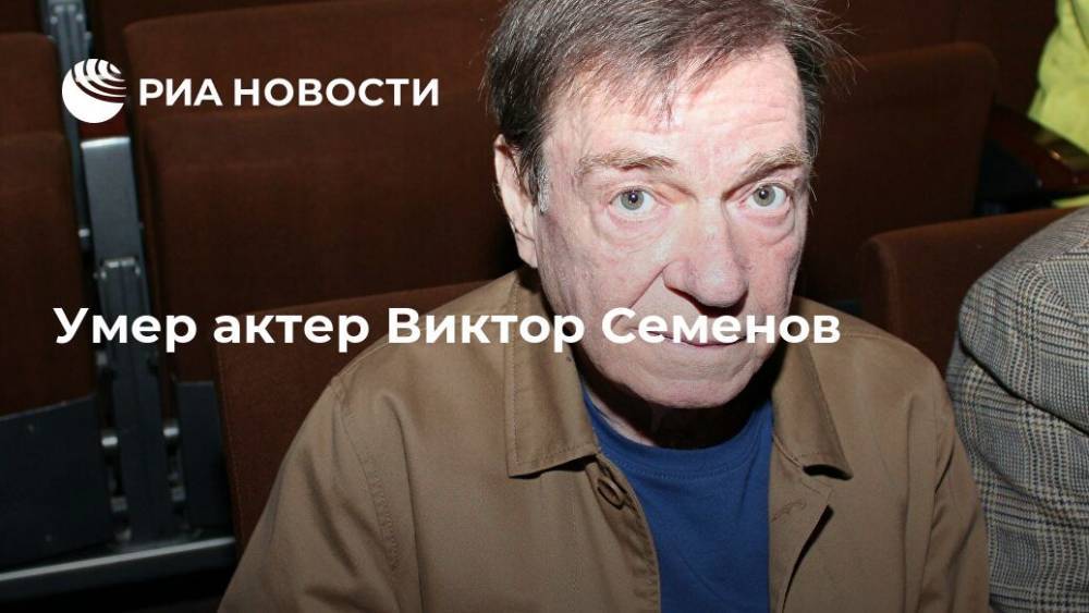 Умер актер Виктор Семенов