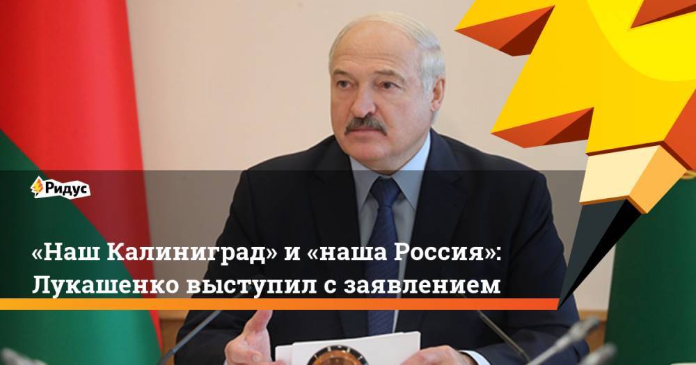 «Наш Калиниград» и&nbsp;«наша Россия»: Лукашенко выступил с&nbsp;заявлением