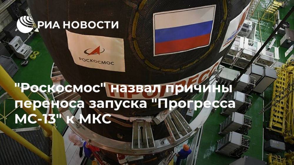 "Роскосмос" назвал причины переноса запуска "Прогресса МС-13" к МКС