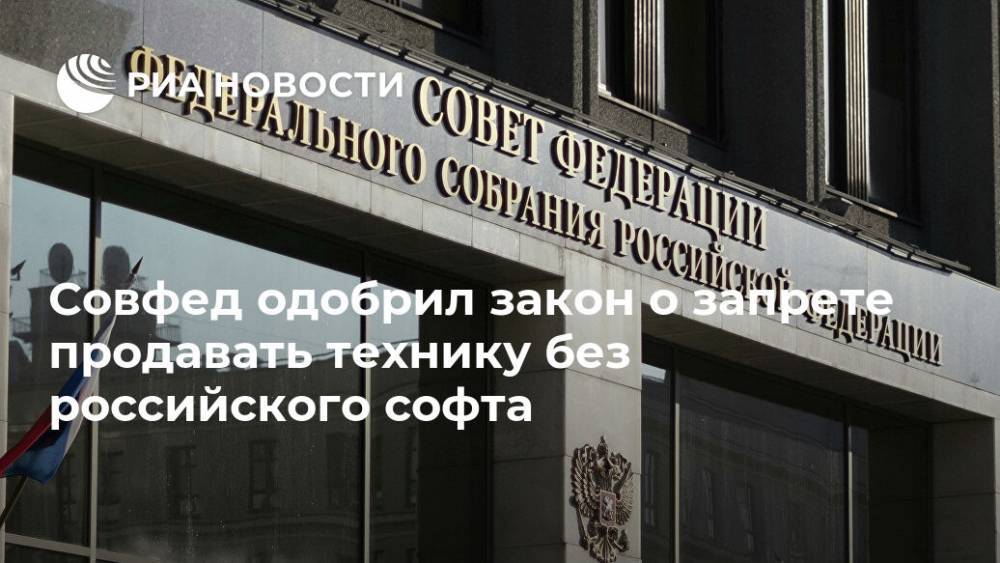 Совфед одобрил закон о запрете продавать технику без российского софта