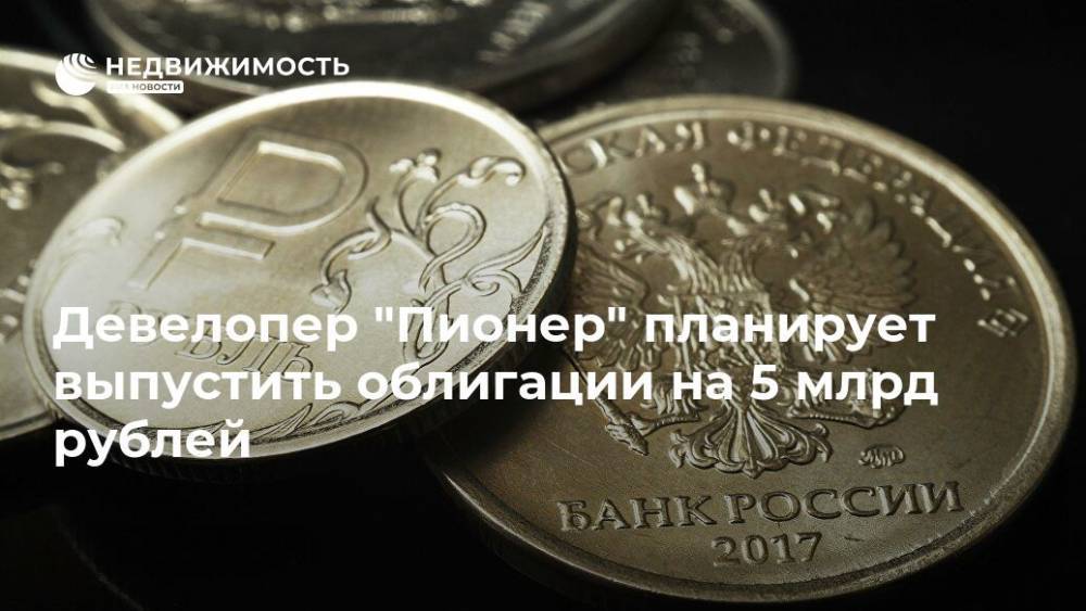 Девелопер "Пионер" планирует выпустить облигации на 5 млрд рублей
