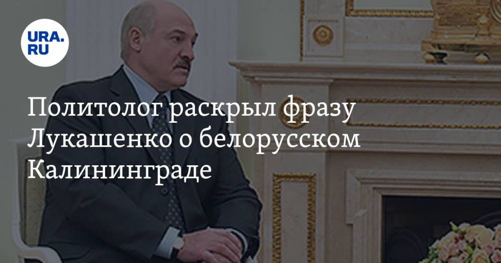 Политолог раскрыл фразу Лукашенко о белорусском Калининграде