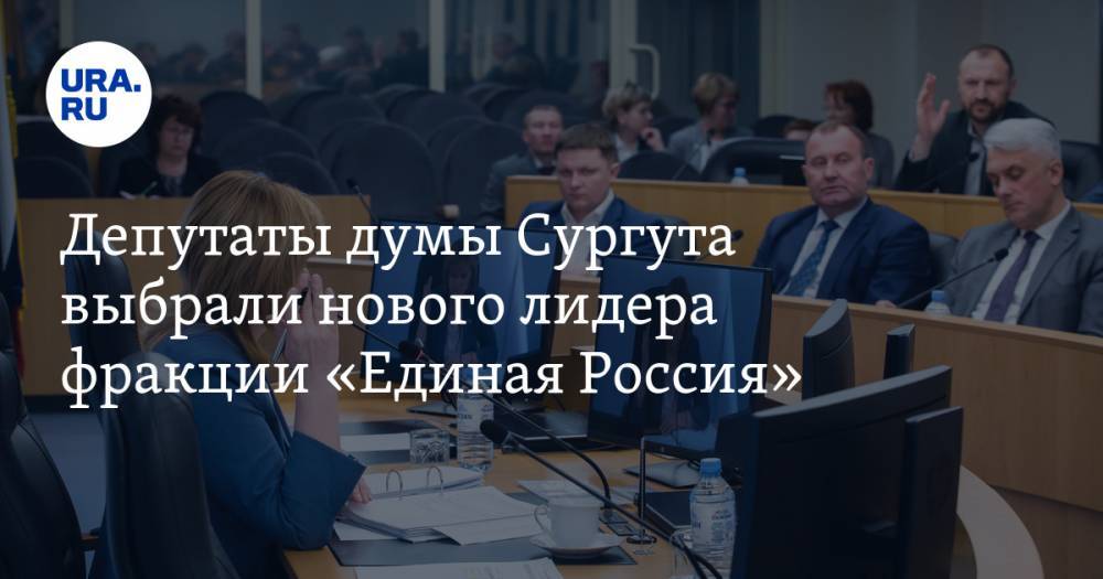 Депутаты думы Сургута выбрали нового лидера фракции «Единая Россия»