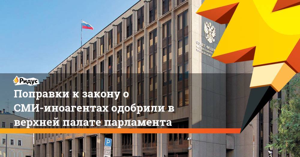 Поправки к закону о СМИ-иноагентах одобрили в верхней палате парламента