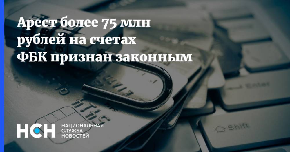 Арест более 75 млн рублей на счетах ФБК признан законным