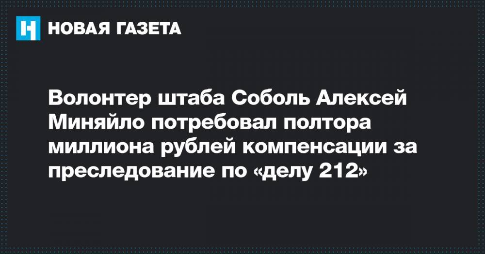 Волонтер штаба Соболь Алексей Миняйло потребовал полтора миллиона рублей компенсации за преследование по «делу 212»