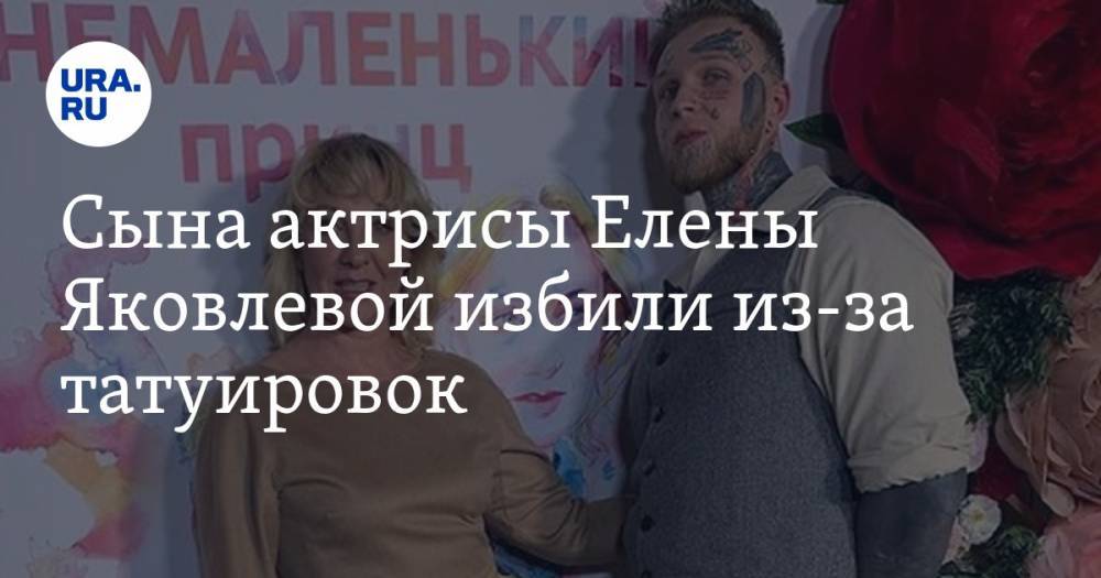 Сына актрисы Елены Яковлевой избили из-за татуировок. ФОТО